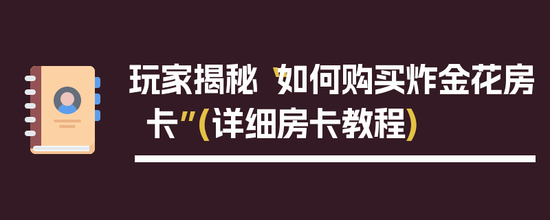 玩家揭秘“如何购买炸金花房卡”(详细房卡教程)