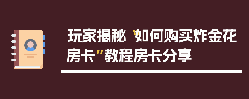 玩家揭秘“如何购买炸金花房卡”教程房卡分享