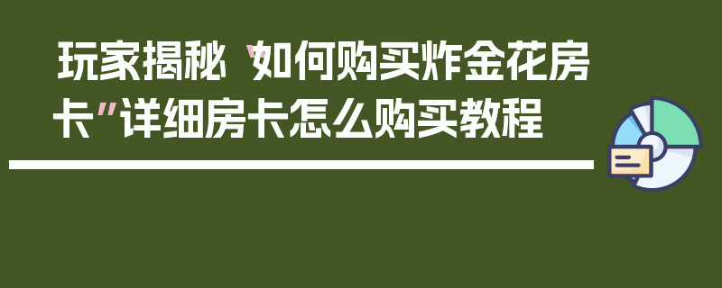 玩家揭秘“如何购买炸金花房卡”详细房卡怎么购买教程