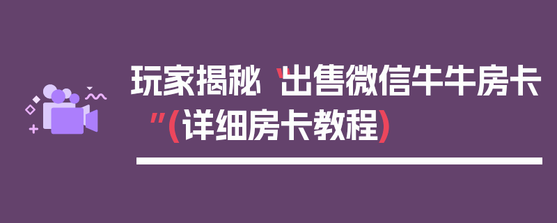 玩家揭秘“出售微信牛牛房卡”(详细房卡教程)