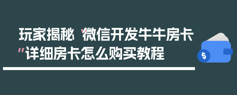 玩家揭秘“微信开发牛牛房卡”详细房卡怎么购买教程