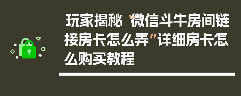玩家揭秘“微信斗牛房间链接房卡怎么弄”详细房卡怎么购买教程