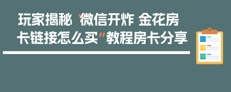 玩家揭秘“微信开炸·金花房卡链接怎么买”教程房卡分享
