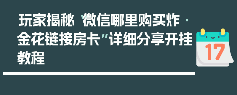 玩家揭秘“微信哪里购买炸·金花链接房卡”详细分享开挂教程