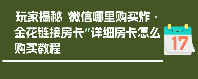 玩家揭秘“微信哪里购买炸·金花链接房卡”详细房卡怎么购买教程