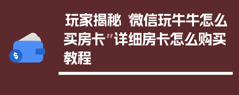玩家揭秘“微信玩牛牛怎么买房卡”详细房卡怎么购买教程