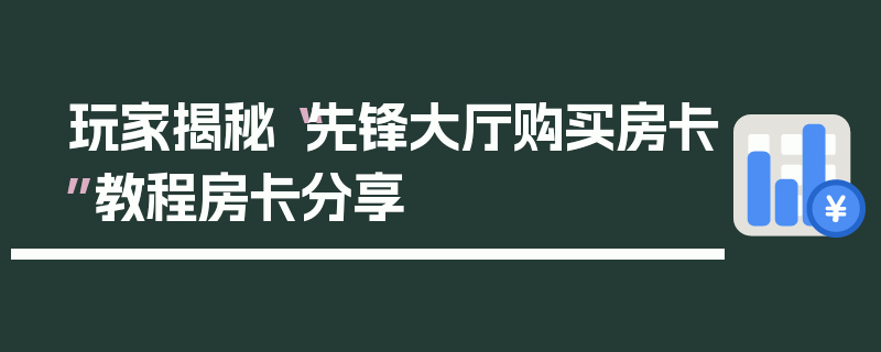 玩家揭秘“先锋大厅购买房卡”教程房卡分享