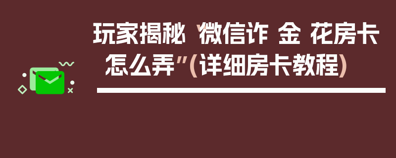 玩家揭秘“微信诈 金 花房卡怎么弄”(详细房卡教程)