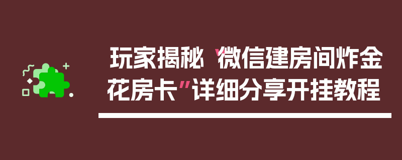 玩家揭秘“微信建房间炸金花房卡”详细分享开挂教程