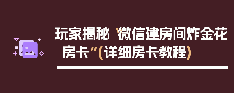 玩家揭秘“微信建房间炸金花房卡”(详细房卡教程)