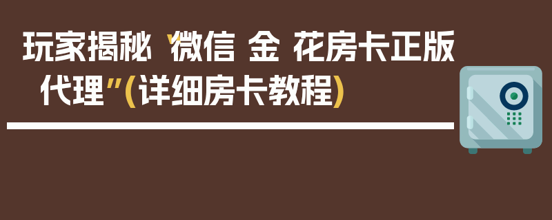 玩家揭秘“微信 金 花房卡正版代理”(详细房卡教程)
