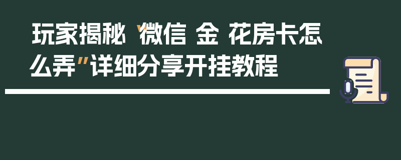 玩家揭秘“微信 金 花房卡怎么弄”详细分享开挂教程