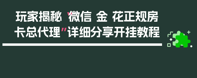 玩家揭秘“微信 金 花正规房卡总代理”详细分享开挂教程