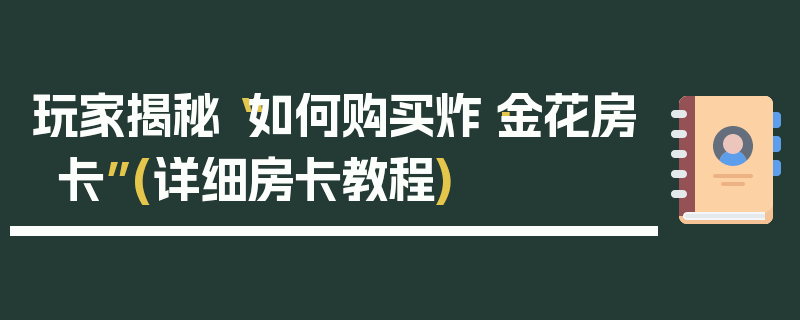 玩家揭秘“如何购买炸·金花房卡”(详细房卡教程)