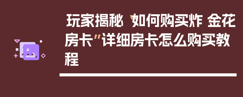 玩家揭秘“如何购买炸·金花房卡”详细房卡怎么购买教程