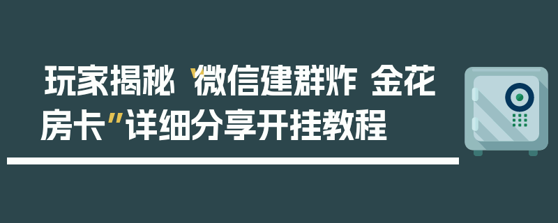 玩家揭秘“微信建群炸 金花房卡”详细分享开挂教程