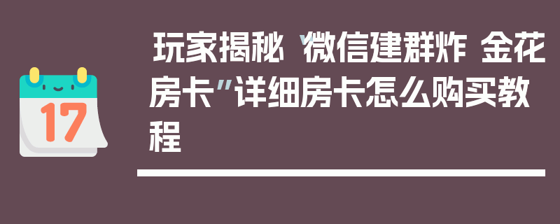 玩家揭秘“微信建群炸 金花房卡”详细房卡怎么购买教程