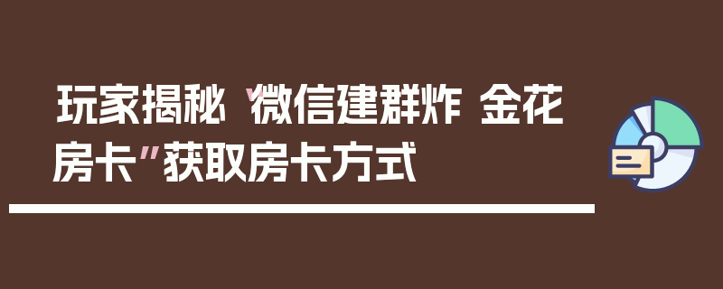 玩家揭秘“微信建群炸 金花房卡”获取房卡方式
