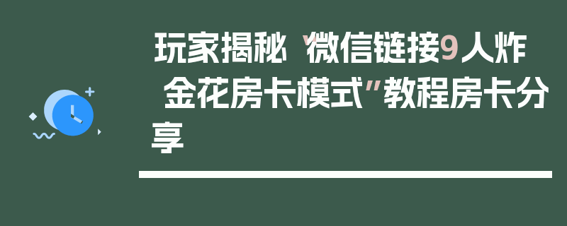 玩家揭秘“微信链接9人炸 金花房卡模式”教程房卡分享