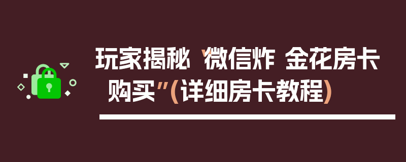 玩家揭秘“微信炸 金花房卡购买”(详细房卡教程)