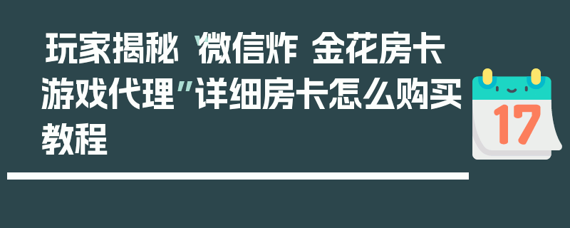玩家揭秘“微信炸 金花房卡游戏代理”详细房卡怎么购买教程