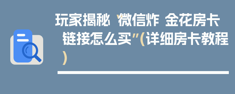 玩家揭秘“微信炸 金花房卡链接怎么买”(详细房卡教程)