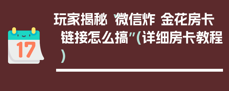 玩家揭秘“微信炸 金花房卡链接怎么搞”(详细房卡教程)