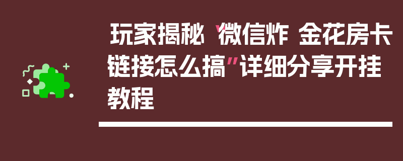 玩家揭秘“微信炸 金花房卡链接怎么搞”详细分享开挂教程