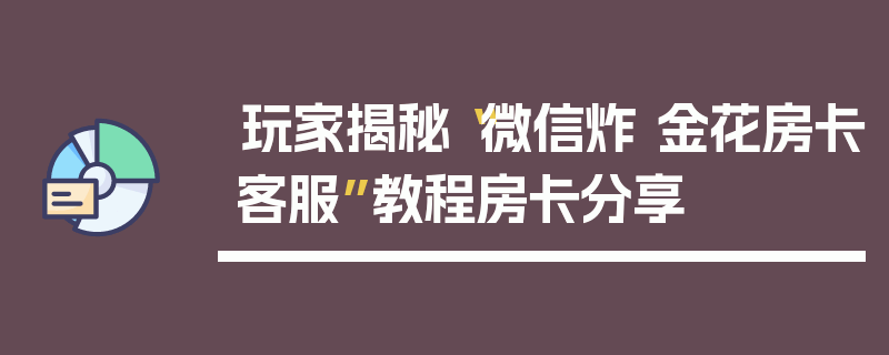 玩家揭秘“微信炸 金花房卡客服”教程房卡分享