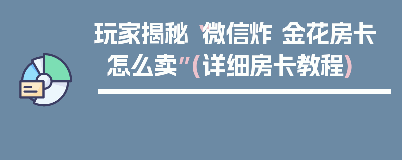 玩家揭秘“微信炸 金花房卡怎么卖”(详细房卡教程)