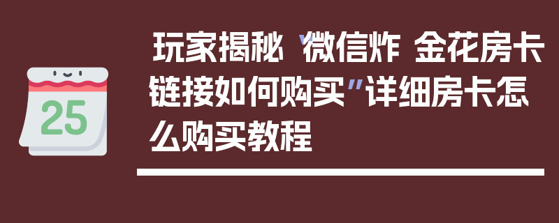 玩家揭秘“微信炸 金花房卡链接如何购买”详细房卡怎么购买教程