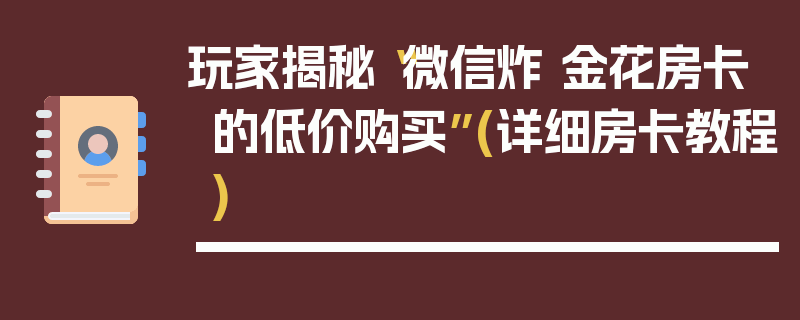 玩家揭秘“微信炸 金花房卡的低价购买”(详细房卡教程)
