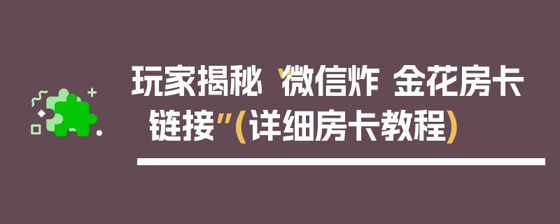 玩家揭秘“微信炸 金花房卡链接”(详细房卡教程)