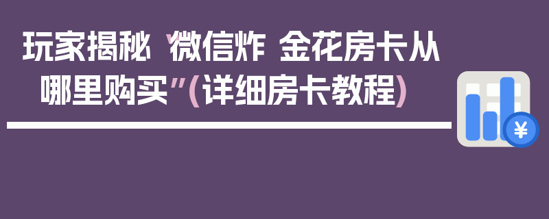 玩家揭秘“微信炸 金花房卡从哪里购买”(详细房卡教程)