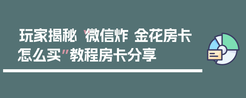 玩家揭秘“微信炸 金花房卡怎么买”教程房卡分享