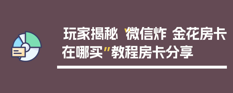 玩家揭秘“微信炸 金花房卡在哪买”教程房卡分享