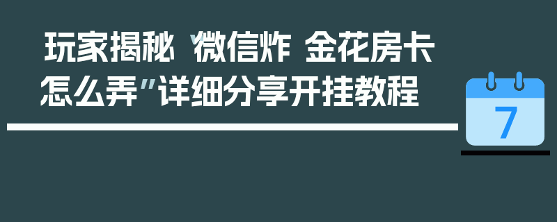 玩家揭秘“微信炸 金花房卡怎么弄”详细分享开挂教程