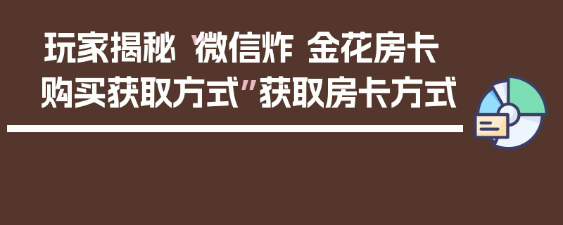 玩家揭秘“微信炸 金花房卡购买获取方式”获取房卡方式