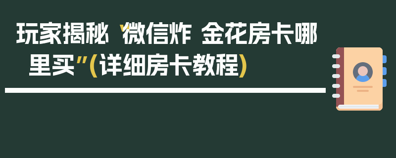 玩家揭秘“微信炸 金花房卡哪里买”(详细房卡教程)