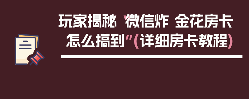 玩家揭秘“微信炸 金花房卡怎么搞到”(详细房卡教程)