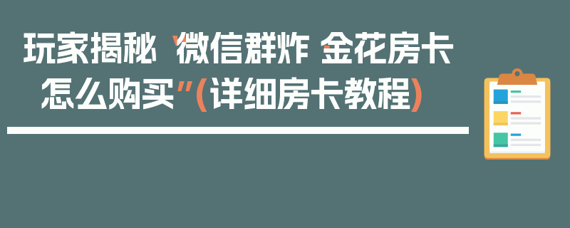 玩家揭秘“微信群炸·金花房卡怎么购买”(详细房卡教程)