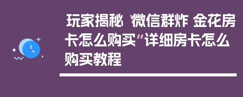 玩家揭秘“微信群炸·金花房卡怎么购买”详细房卡怎么购买教程