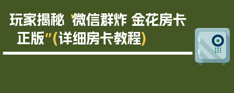 玩家揭秘“微信群炸·金花房卡正版”(详细房卡教程)