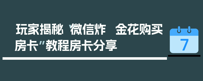 玩家揭秘“微信炸  金花购买房卡”教程房卡分享