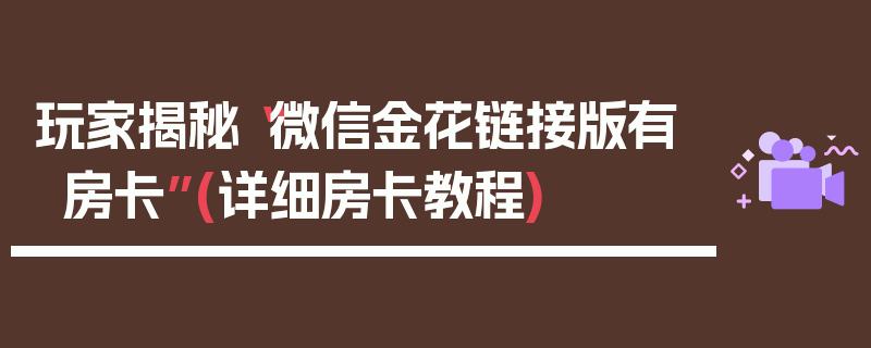 玩家揭秘“微信金花链接版有房卡”(详细房卡教程)