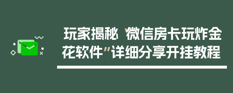 玩家揭秘“微信房卡玩炸金花软件”详细分享开挂教程