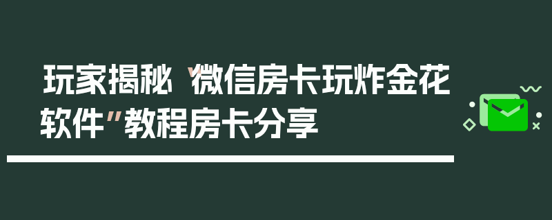 玩家揭秘“微信房卡玩炸金花软件”教程房卡分享