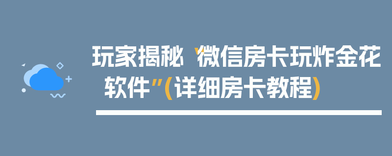 玩家揭秘“微信房卡玩炸金花软件”(详细房卡教程)
