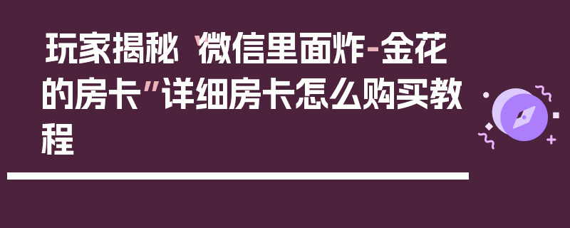 玩家揭秘“微信里面炸-金花的房卡”详细房卡怎么购买教程