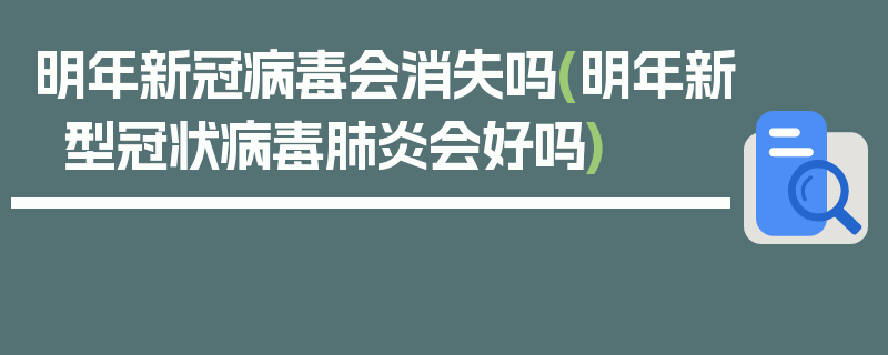 明年新冠病毒会消失吗(明年新型冠状病毒肺炎会好吗)